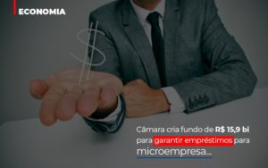 Camara Cria Fundo De Rs 15 9 Bi Para Garantir Emprestimos Para Microempresa Abrir Empresa Simples - Contabilidade em Presidente Epitácio - SP | ERS Contabilidade