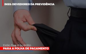 Inss Devedores Da Previdencia Estao Fora Do Credito Para Folha De Pagamento Contabilidade - Contabilidade em Presidente Epitácio - SP | ERS Contabilidade