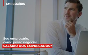Sou Empresario Como Posso Negociar Salario Dos Empregados Contabilidade - Contabilidade em Presidente Epitácio - SP | ERS Contabilidade