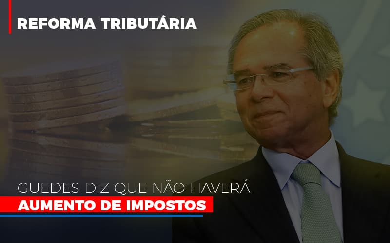 Guedes Diz Que Nao Havera Aumento De Impostos - Contabilidade em Presidente Epitácio - SP | ERS Contabilidade