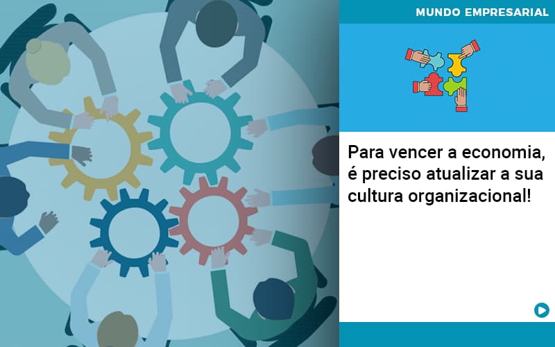 Para Vencer A Economia E Preciso Atualizar A Sua Cultura Organizacional - Contabilidade em Presidente Epitácio - SP | ERS Contabilidade