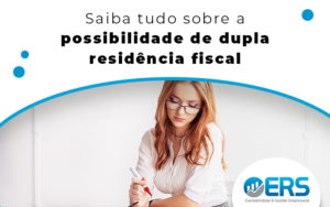 Saiba Tudo Sobre A Possibilidade De Dupla Residencia Fiscal Blog - Contabilidade em Presidente Epitácio - SP | ERS Contabilidade